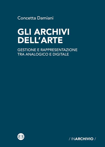 Gli archivi dell'arte. Gestione e rappresentazione tra analogico e digitale - Concetta Damiani - copertina