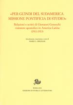 «Per gl'Indi del Sudamerica. Missione pontificia di studio». Relazioni e scritti di Giovanni Genocchi visitatore apostolico in America Latina (1911-1913)