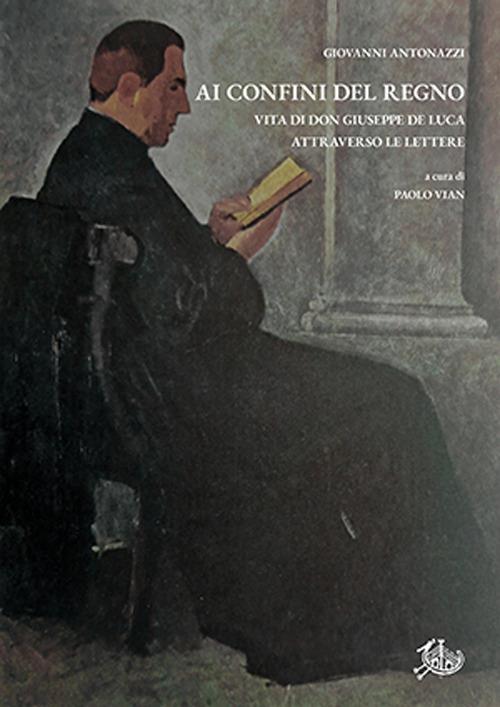 Ai confini del Regno. Vita di don Giuseppe De Luca attraverso le lettere - Giovanni Antonazzi - copertina