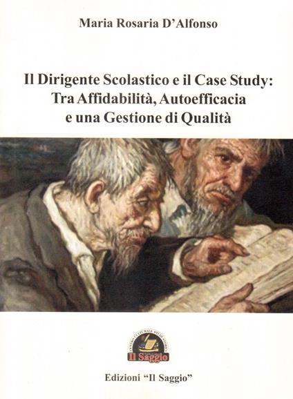 Il dirigente scolastico e il case study: Tra affidabilità, autoefficacia e una gestione di qualità - Maria Rosaria D'Alfonso - copertina