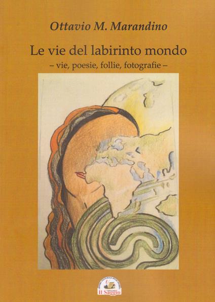 Le vie del labirinto mondo. Vie poesie follie fotografie - Ottavio M. Marandino - copertina