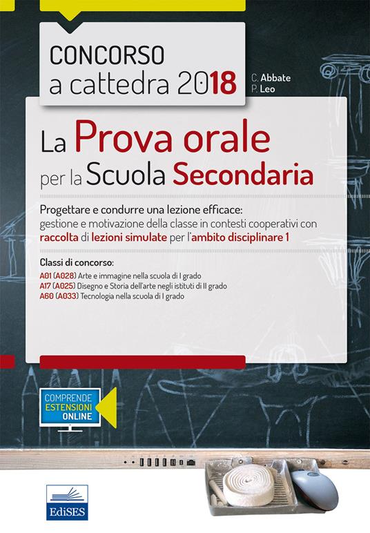 Concorso a cattedra 2018. La prova orale per la Scuola secondaria. Progettare e condurre una lezione efficace: gestione e motivazione della classe in contesti cooperativi con raccolta di lezioni simulate per l'ambito disciplinare 1. Classi di concorso: A01 A17 A60. Con aggiornamento online - copertina