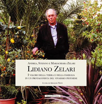 Lidiano Zelari. I valori della terra e della famiglia in un protagonista del vivaismo pistoiese - Andrea Zelari,Stefano Zelari,Maria Chiara Zelari - copertina