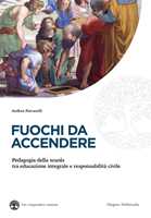 Libro Fuochi da accendere. Pedagogia della scuola tra educazione integrale e responsabilità civile Andrea Porcarelli