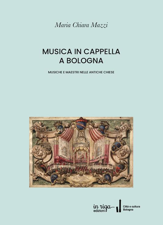 Musica in cappella. Musiche e maestri nelle antiche chiese di Bologna - Maria Chiara Mazzi - copertina