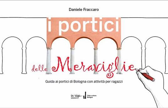 I portici delle meraviglie. Guida ai portici di Bologna con attività per ragazzi - Daniele Fraccaro - copertina