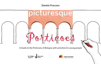 Picturesque porticoes. A guide to the Porticoes of Bologna with activities for young people - Daniele Fraccaro - copertina