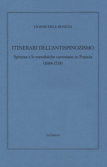 Itinerari dell'antispinozismo. Spinoza e le metafisiche cartesiane in Francia (1684-1718) - Fiormichele Benigni - copertina