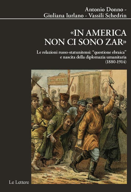 «In America non ci sono zar». Le relazioni russo-statunitensi: «questione ebraica» e nascita della diplomazia umanitaria (1880-1914) - Antonio Donno,Giuliana Iurlano,Vassili Schedrin - copertina