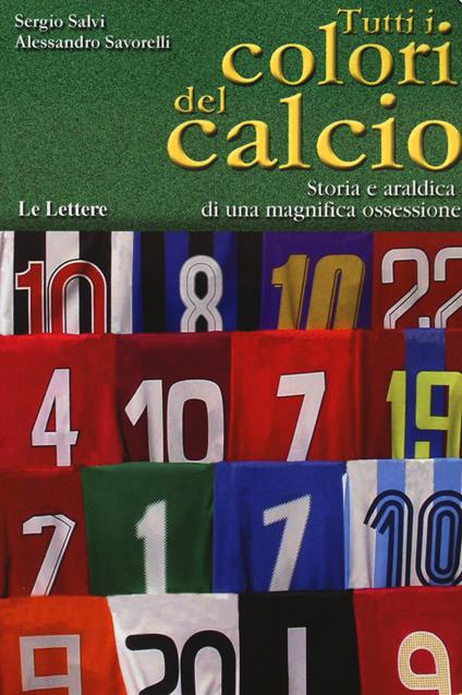 Tutti i colori del calcio. Storia e araldica di una magnifica ossessione - Sergio Salvi,Alessandro Savorelli - copertina