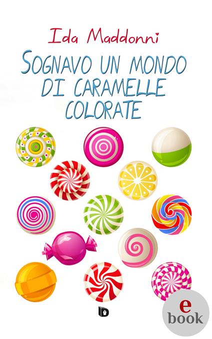 Sognavo un mondo di caramelle colorate - Ida Maddonni,Adriana Giulia Vertucci - ebook