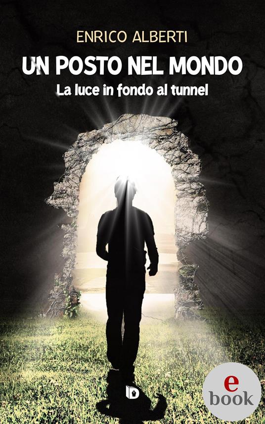 Un posto nel mondo. La luce in fondo al tunnel - Enrico Alberti,Adriana Giulia Vertucci - ebook