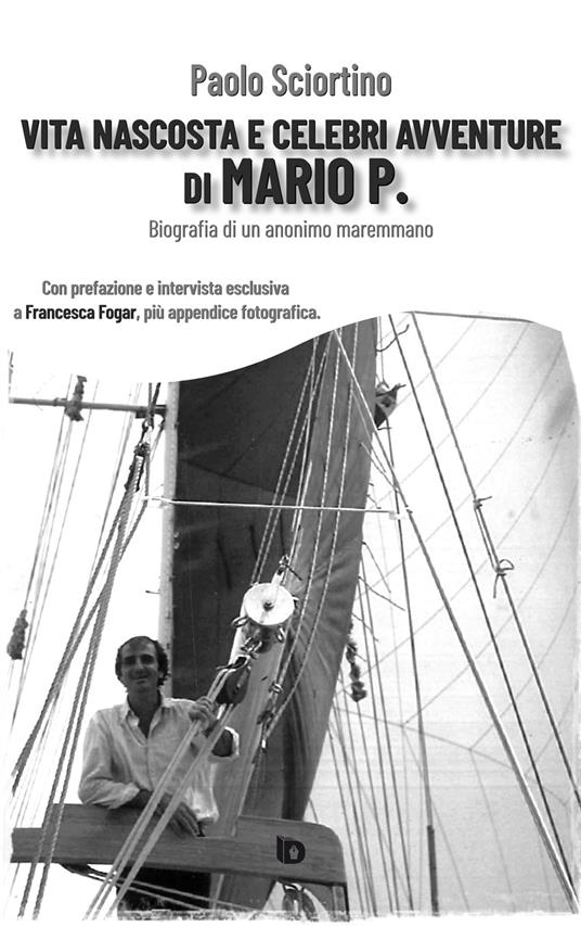 Vita nascosta e celebri avventure di Mario P. Biografia di un anonimo maremmano - Paolo Sciortino - copertina