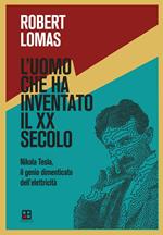 L'uomo che ha inventato il XX secolo. Nikola Tesla, il genio dimenticato dell'elettricità