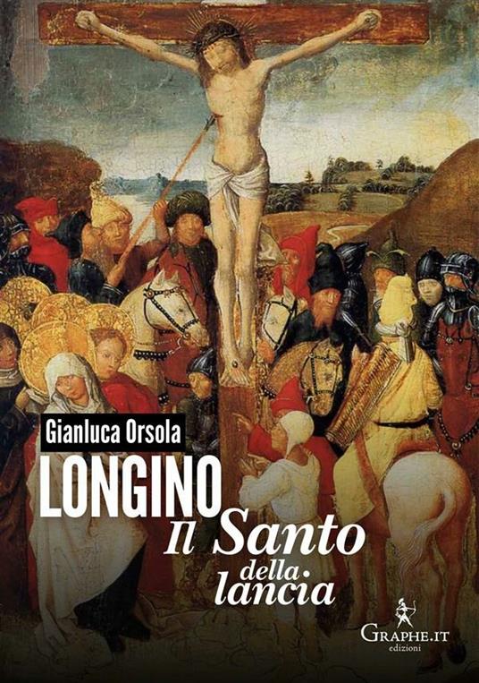 Longino il santo della lancia - Gianluca Orsola - ebook
