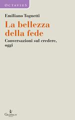 La bellezza della fede. Conversazioni sul credere, oggi