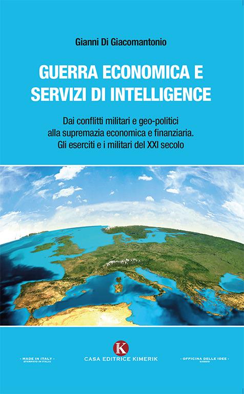 Guerra economica e servizi di intelligence. Dai conflitti militari e geo-politici alla supremazia economica e finanziaria. Gli eserciti e i militari del XXI secolo - Gianni Di Giacomantonio - copertina