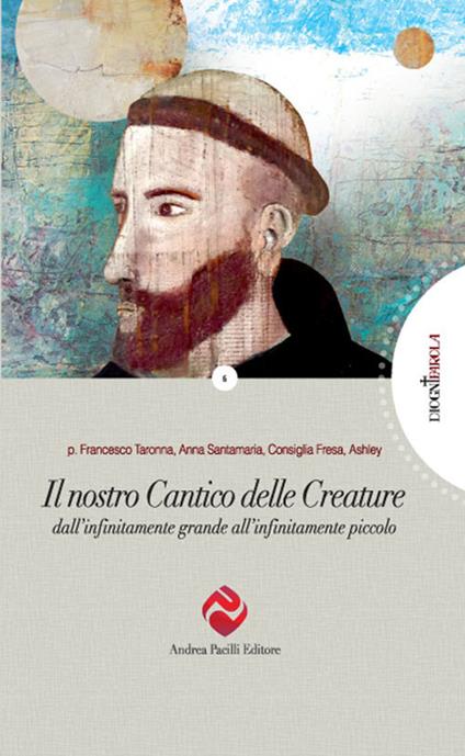 Il nostro Cantico delle Creature. Dall'infinitamente grande all'infinitamente piccolo - Francesco Taronna,Anna Santamaria,Consiglia Fresa - copertina