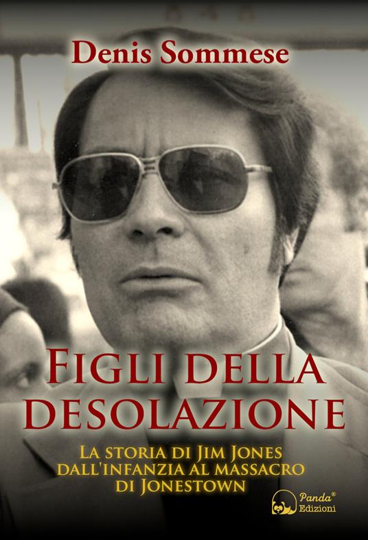 Figli della desolazione. La storia di Jim Jones dall'infanzia al massacro di Jonestown - Denis Sommese - copertina