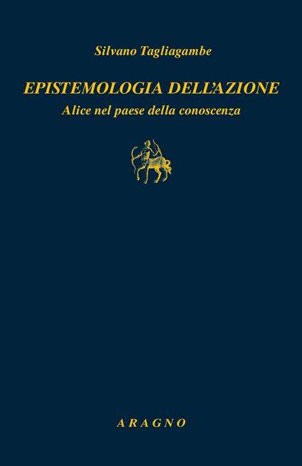 Epistemologia dell'azione. Alice nel paese della conoscenza - Silvano Tagliagambe - copertina