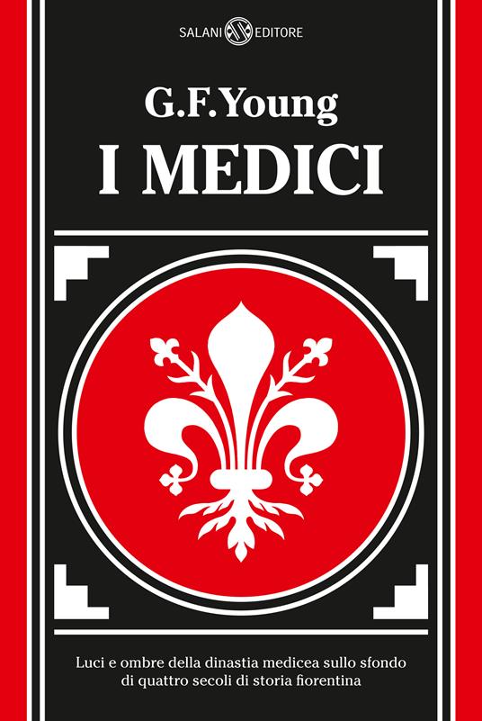 I Medici. Luci e ombre della dinastia medicea sullo sfondo di quattro secoli di storia fiorentina - G. F. Young,Giuseppina Taddei Saltini - ebook