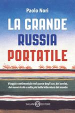 La grande Russia portatile. Viaggio sentimentale nel paese degli zar dei soviet, dei nuovi ricchi e nella più bella letteratura del mondo