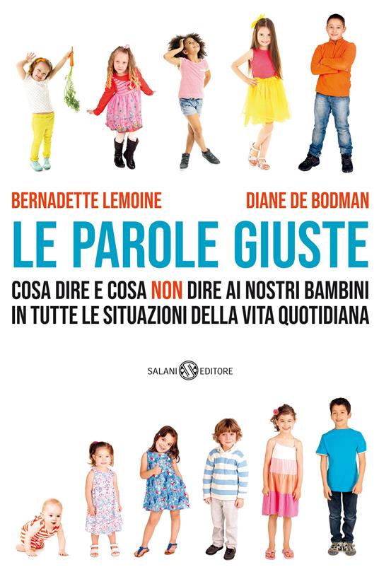 Le parole giuste. Cosa dire e cosa non dire ai nostri bambini in tutte le situazioni della vita quotidiana - Bernadette Lemoine,Diane De Bodman - copertina