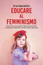 Educare al femminismo. Come formare persone libere, sicure di sé e rispettose degli altri a prescindere dal sesso