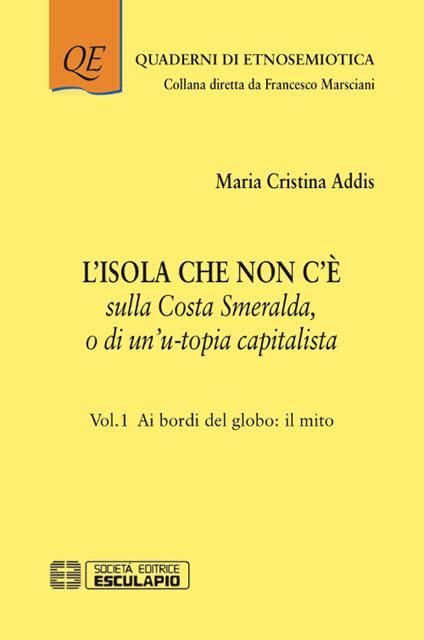 L' isola che non c'è sulla Costa Smeralda o di un'u-topia capitalista. Vol. 1: Ai bordi del globo: il mito. - Maria Cristina Addis - copertina