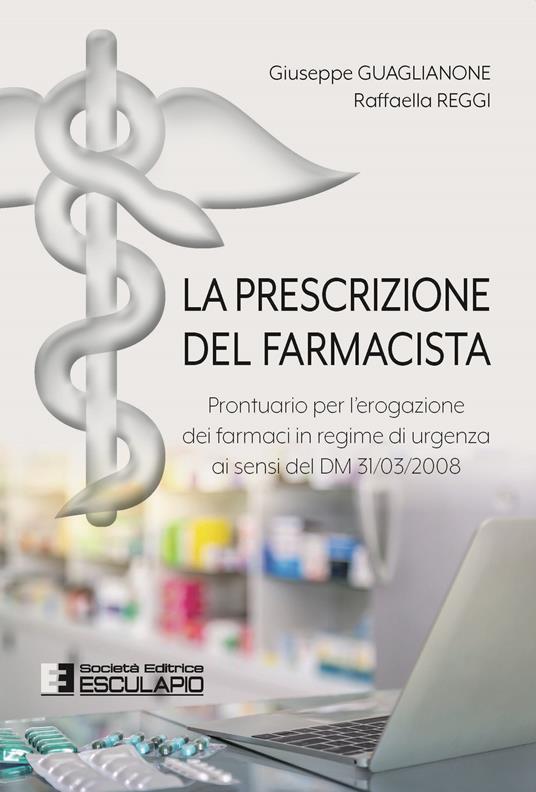 La prescrizione del farmacista. Prontuario per l’erogazione dei farmaci in regime di urgenza ai sensi del DM 31/03/2008 - Giuseppe Guaglianone,Raffaella Reggi - copertina