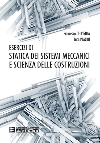 Esercizi di statica dei sistemi meccanici e scienza delle costruzioni - Francesco Dell'Isola,Luca Placidi - copertina