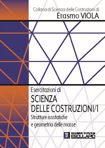 Esercitazioni di scienza delle costruzioni. Vol. 1: Strutture isostatiche e geometria delle masse - Erasmo Viola - copertina