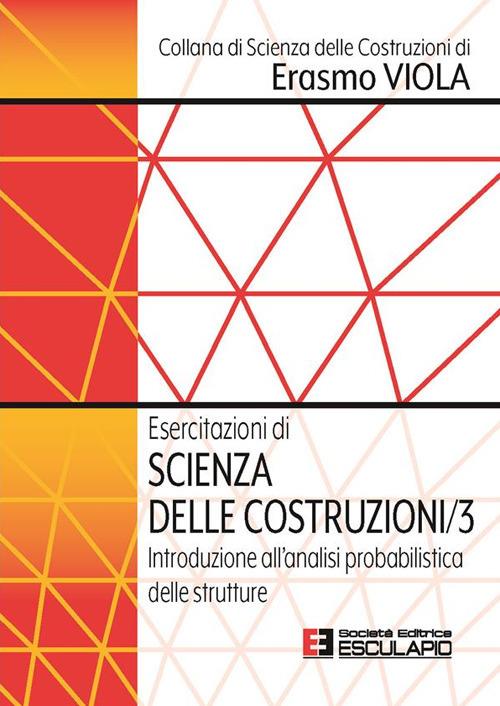 Esercitazioni di scienza delle costruzioni. Vol. 3: Introduzione all'analisi probabilistica delle strutture - Erasmo Viola - copertina