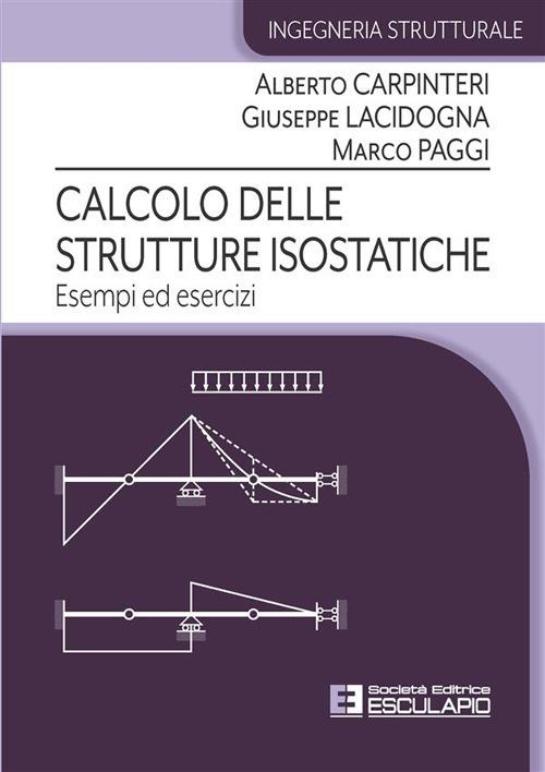 Calcolo delle strutture isostatiche. Esempi ed Esercizi - Alberto Carpinteri  - Giuseppe Lacidogna - - Libro - Esculapio - Ingegneria strutturale | IBS