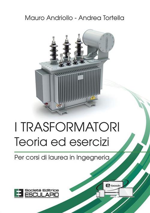 I trasformatori. Teoria ed esercizi. Per corsi di laurea in ingegneria - Mauro Andriollo,Andrea Tortella - copertina