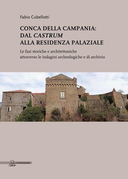 Conca della Campania: dal Castrum alla residenza palaziale. Le fasi storiche e architettoniche attraverso le indagini archeologiche e di archivio - Fabio Cubellotti - copertina