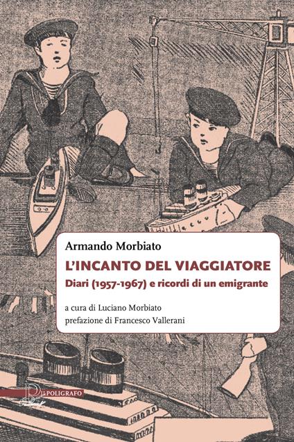 L' incanto del viaggiatore. Diari (1957-1967) e ricordi di un emigrante - Armando Morbiato - copertina