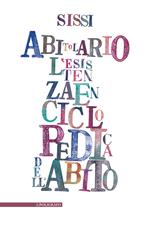 Abitolario. L'esistenza enciclopedica dell'abito nel verso linguisticato. Ediz. illustrata