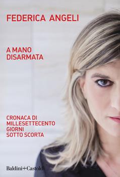 A mano disarmata. Cronaca di millesettecento giorni sotto scorta - Federica  Angeli - Libro - Baldini + Castoldi - I saggi | IBS