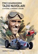 Tazio Nuvolari. Le vittorie, il coraggio, il dolore