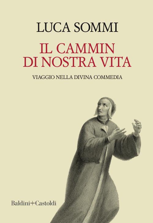 Il cammin di nostra vita. Viaggio nella Divina Commedia - Luca Sommi -  Libro - Baldini + Castoldi - I saggi | IBS