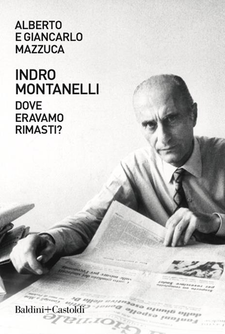 Indro Montanelli. Dove eravamo rimasti? - Alberto Mazzuca,Giancarlo Mazzuca - copertina