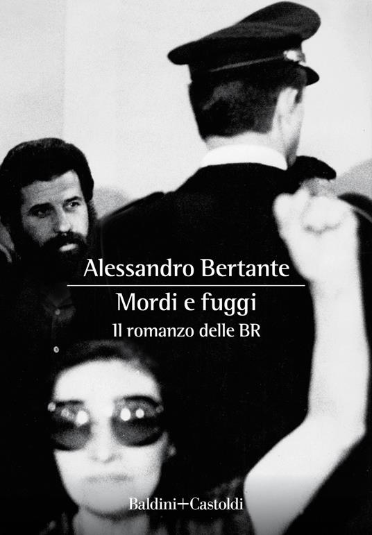 MORDI E FUGGI. IL ROMANZO DELLE BR di Alessandro Bertante (Baldini +  Castoldi) | LetteratitudineNews
