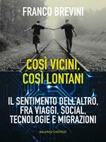 Cosi vicini, così lontani. Il sentimento dell'altro, fra viaggi, social, tecnologie e migrazioni