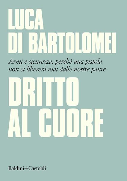 Dritto al cuore. Armi e sicurezza: perché una pistola non ci libererà mai dalle nostre paure - Luca Di Bartolomei - ebook