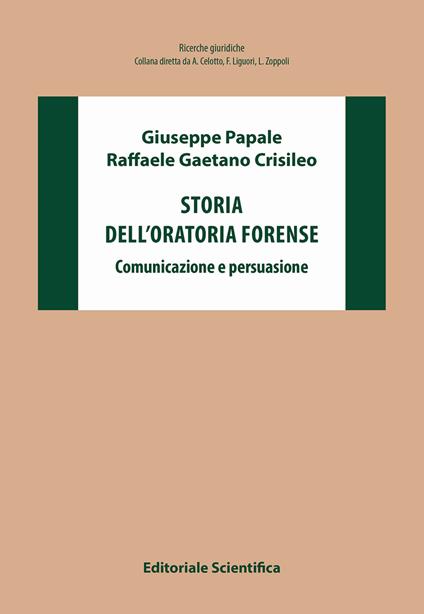 Storia dell'oratoria forense. Comunicazione e persuasione - Giuseppe Papale,Raffaele Gaetano Crisileo - copertina