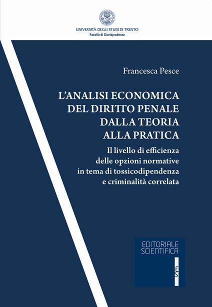 L' analisi economica del diritto penale dalla teoria alla pratica. Il livello di efficienza delle opzioni normativa in tema di tossicodipendenza e criminalità correlata - Francesca Pesce - copertina