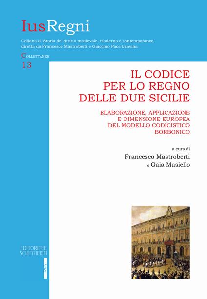 Il codice per lo Regno delle Due Sicilie. Elaborazione, applicazione e dimensione europea del modello codicistico borbonico - copertina