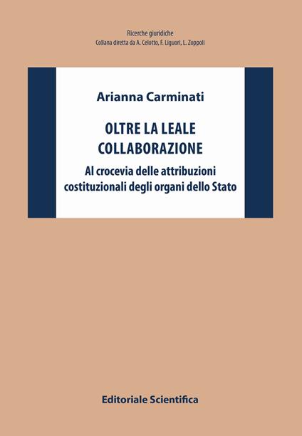 Oltre la leale collaborazione. Al crocevia delle attribuzioni costituzionali degli organi dello Stato - Arianna Carminati - copertina