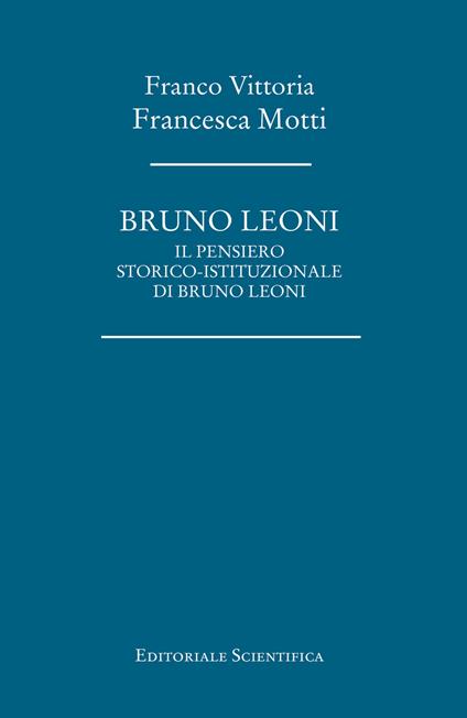 Bruno Leoni. Il pensiero storico-istituzionale di Bruno Leoni - Franco Vittoria,Francesca Motti - copertina